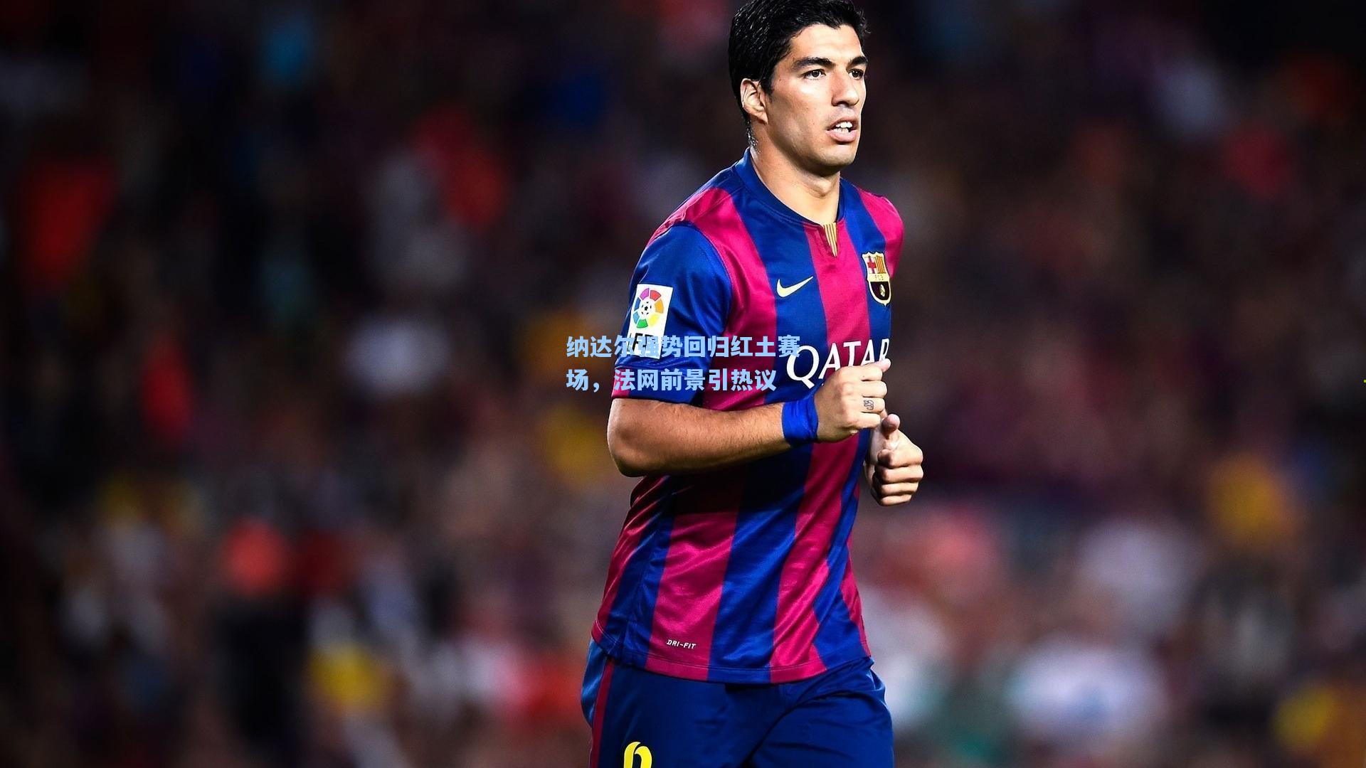 纳达尔强势回归红土赛场，法网前景引热议