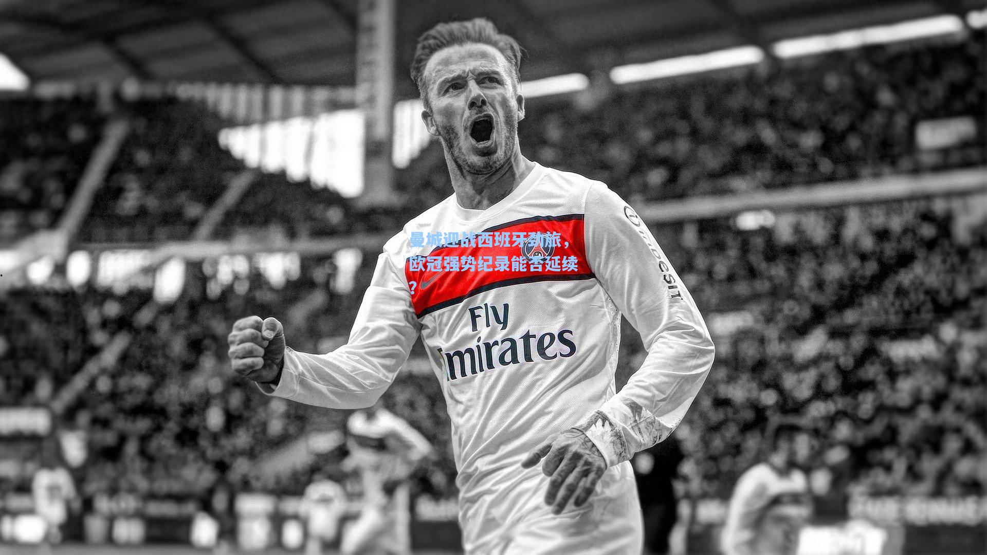 曼城迎战西班牙劲旅,欧冠强势纪录能否延续?