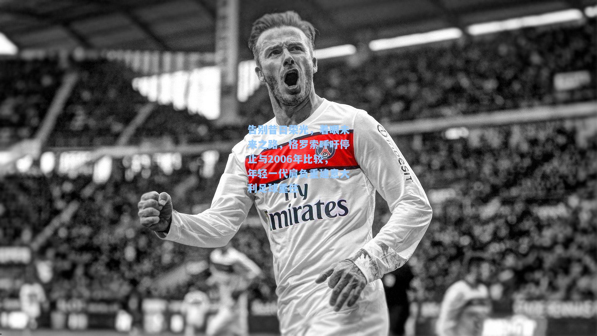 告别昔日荣光,着眼未来之路,格罗索呼吁停止与2006年比较,年轻一代肩负重建意大利足球重任