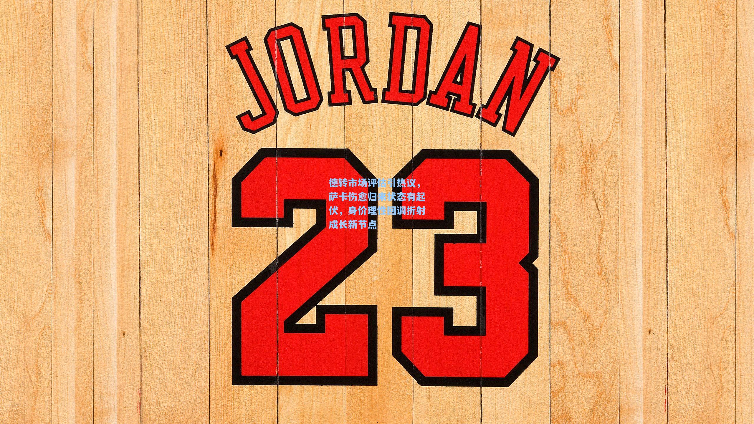 德转市场评估引热议,萨卡伤愈归来状态有起伏,身价理性回调折射成长新节点