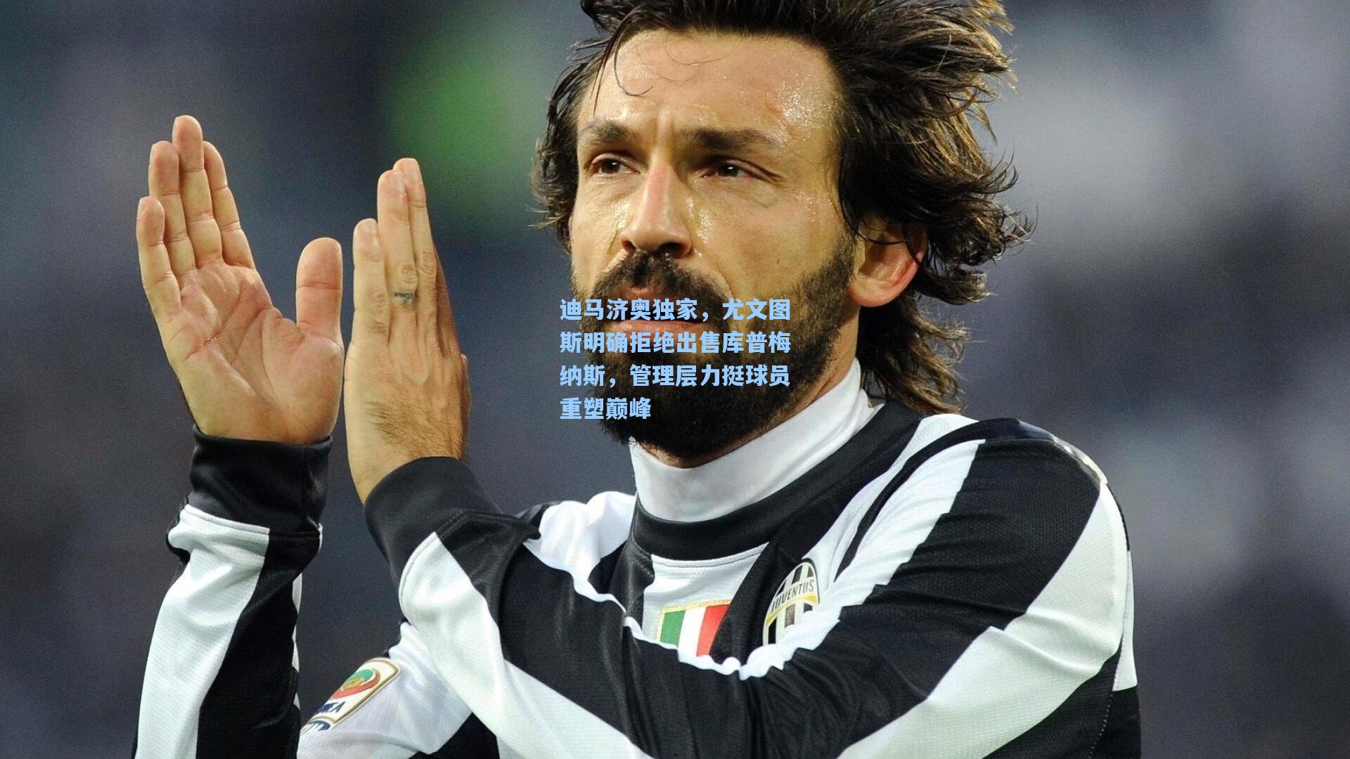 迪马济奥独家,尤文图斯明确拒绝出售库普梅纳斯,管理层力挺球员重塑巅峰