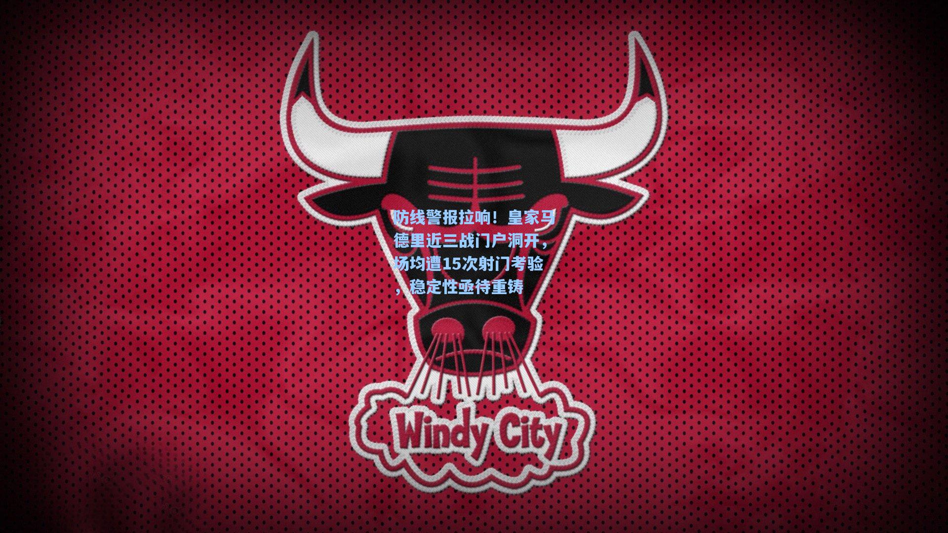 防线警报拉响!皇家马德里近三战门户洞开,场均遭15次射门考验,稳定性亟待重铸