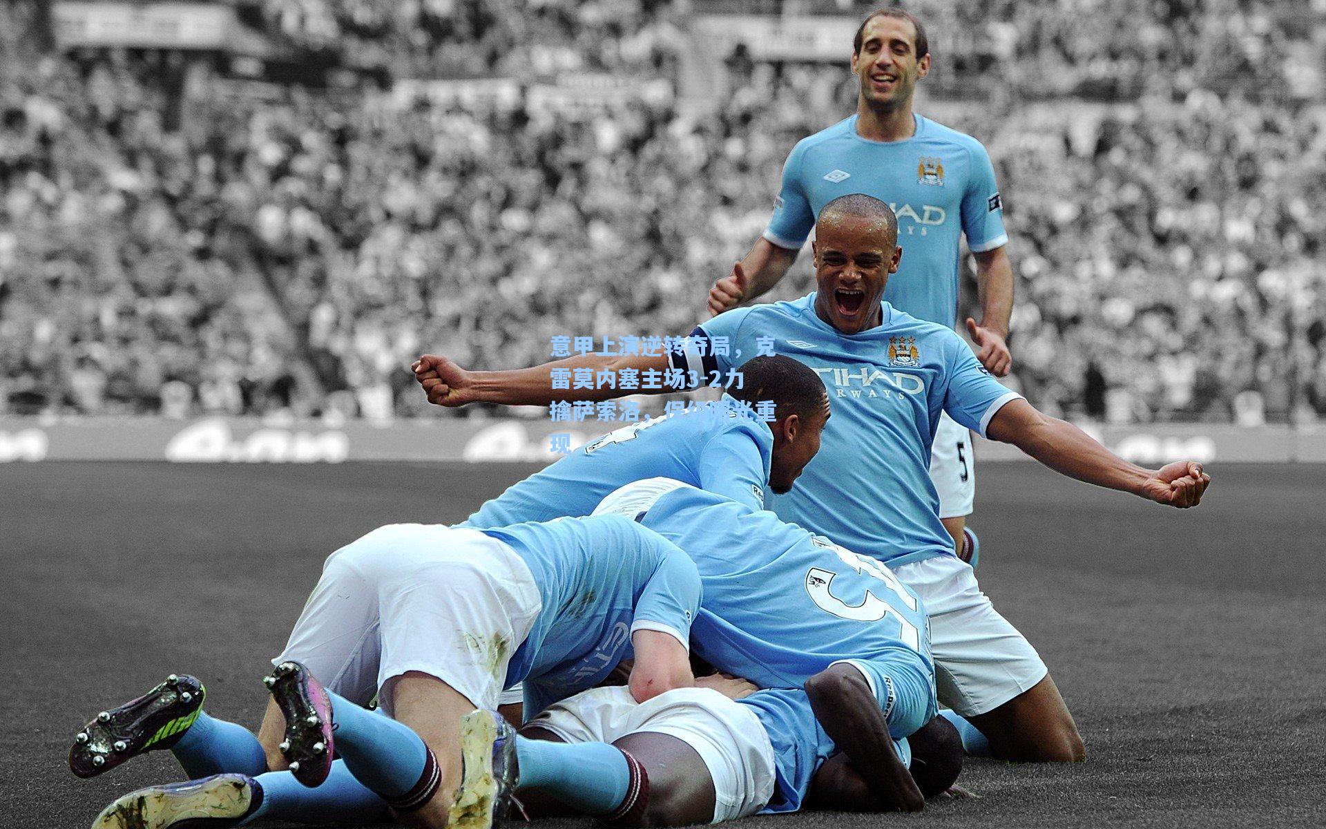 意甲上演逆转奇局，克雷莫内塞主场3-2力擒萨索洛，保级曙光重现