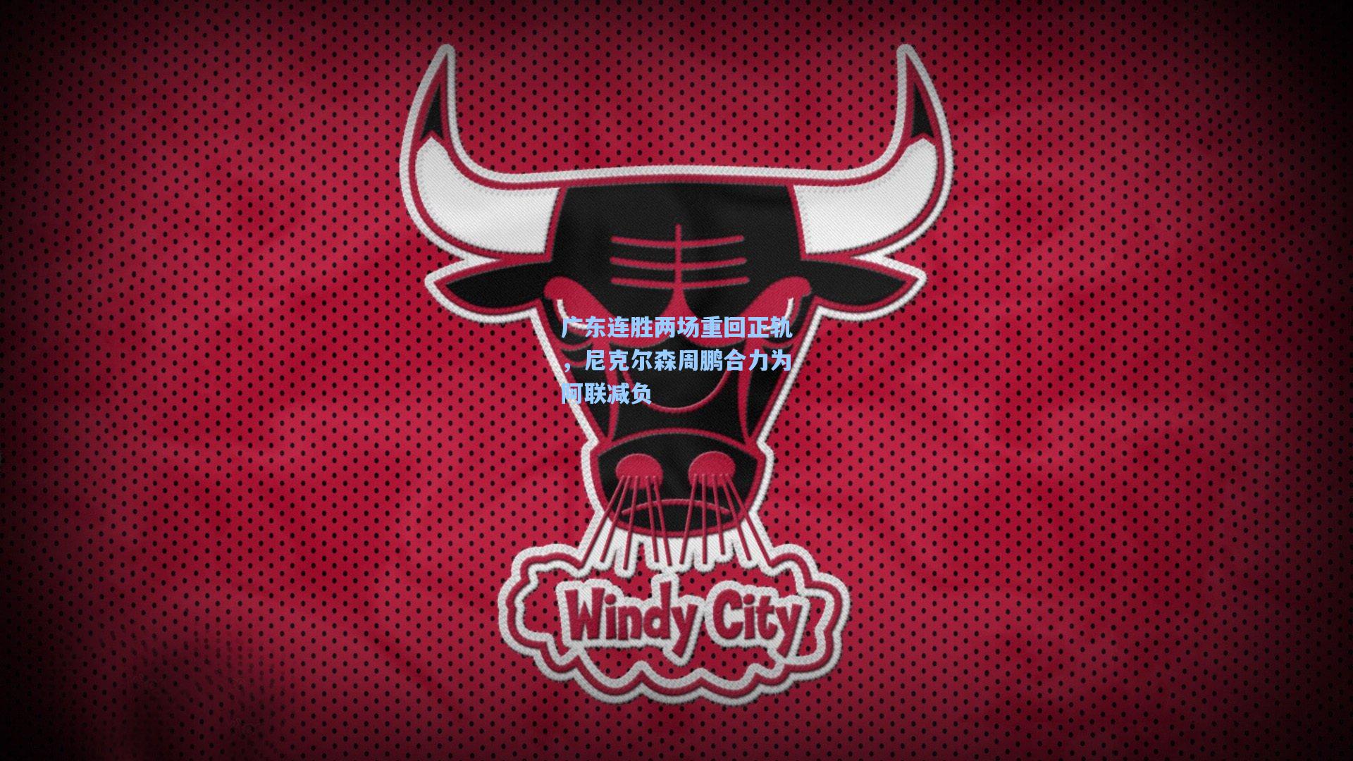 广东连胜两场重回正轨，尼克尔森周鹏合力为阿联减负