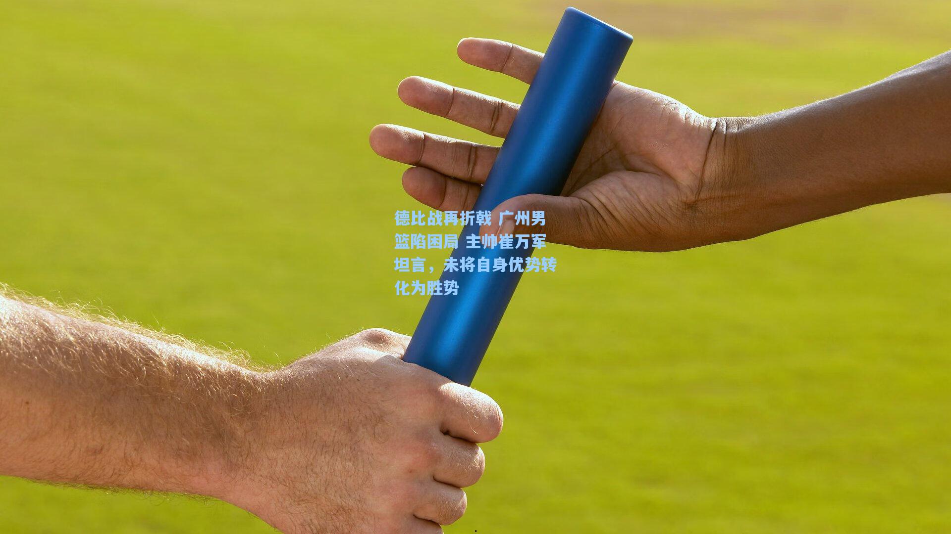 德比战再折戟 广州男篮陷困局 主帅崔万军坦言，未将自身优势转化为胜势