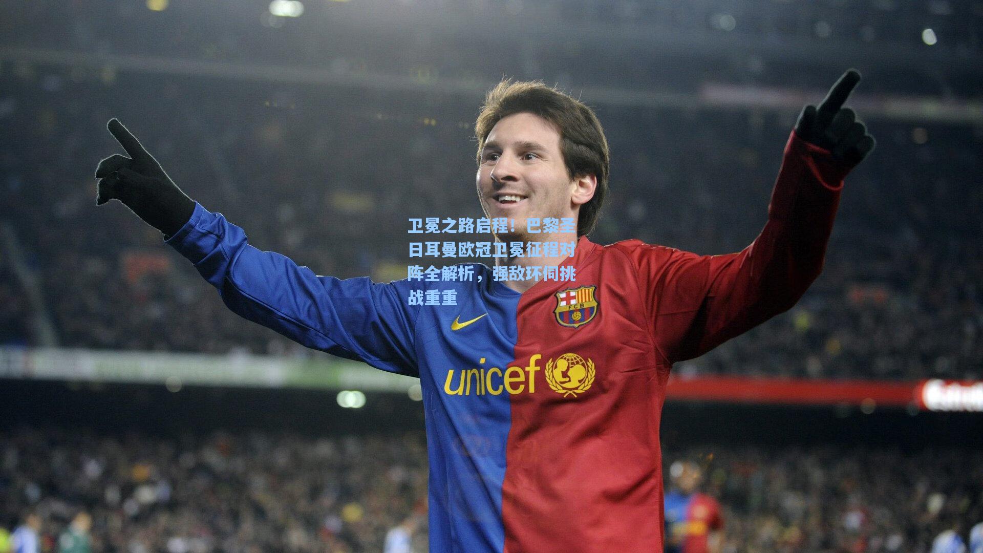 卫冕之路启程!巴黎圣日耳曼欧冠卫冕征程对阵全解析,强敌环伺挑战重重