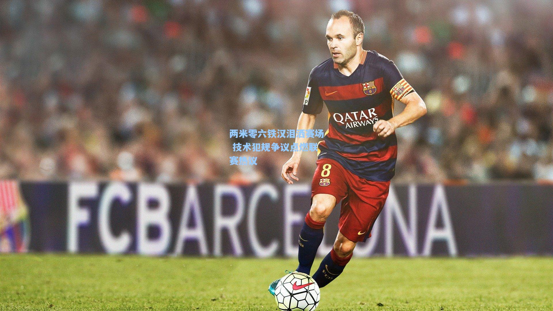 两米零六铁汉泪洒赛场 技术犯规争议点燃联赛热议